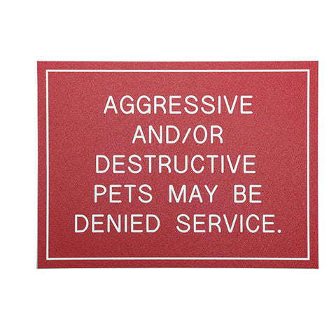 AGGRESSIVE AND/OR DESTRUCTIVE PETS MAY BE DENIED SERVICE
