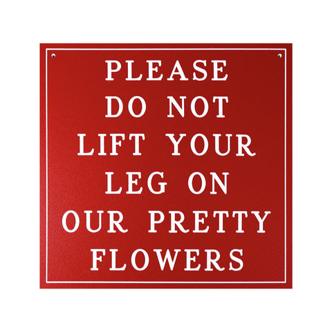 PLEASE DO NOT LIFT YOUR LEG ON OUR PRETTY FLOWERS