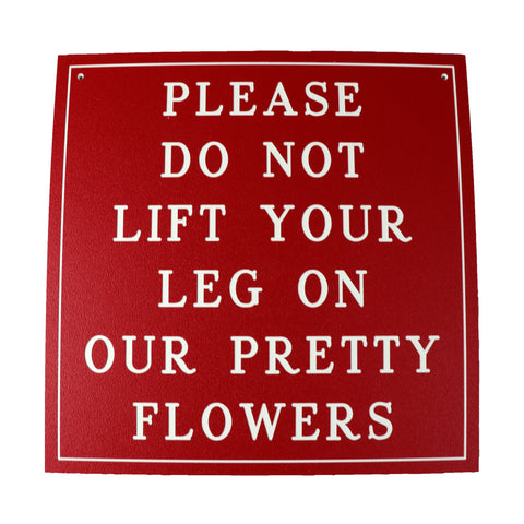 PLEASE DO NOT LIFT YOUR LEG ON OUR PRETTY FLOWERS